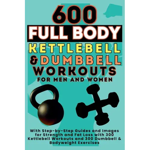 600 Full Body Kettlebell & Dumbbell Workouts Book for Men and Women: With Step-by-Step Guides and Images for Strength and Fat Loss with 300 Kettlebell - Paperback Books by splitShops